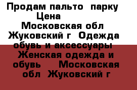 Продам пальто- парку › Цена ­ 9 000 - Московская обл., Жуковский г. Одежда, обувь и аксессуары » Женская одежда и обувь   . Московская обл.,Жуковский г.
